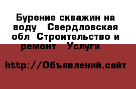 Бурение скважин на воду - Свердловская обл. Строительство и ремонт » Услуги   